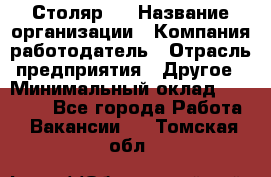 Столяр 4 › Название организации ­ Компания-работодатель › Отрасль предприятия ­ Другое › Минимальный оклад ­ 17 000 - Все города Работа » Вакансии   . Томская обл.